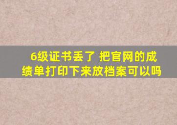 6级证书丢了 把官网的成绩单打印下来放档案可以吗